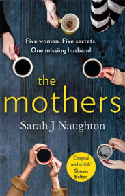 The Mothers (Five women. Five secrets. One missing husband.) by Sarah J. Naughton, 9781409184607