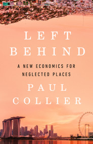 Left Behind (A New Economics for Neglected Places) by Paul Collier, 9781541703094
