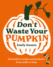 Don't Waste Your Pumpkin (Innovative recipes and projects, from stalk to base) by Emily Gussin, 9781761500350