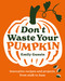 Don't Waste Your Pumpkin (Innovative recipes and projects, from stalk to base) by Emily Gussin, 9781761500350