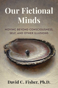Our Fictional Minds (Moving Beyond Consciousness, Self, and Other Illusions) by David C. Fisher, 9781493085330