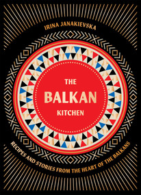 The Balkan Kitchen (Recipes and Stories from the Heart of the Balkans) by Irina Janakievska, 9781784886851