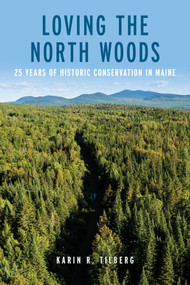 Loving the North Woods (25 Years of Historic Conservation in Maine) by Karin R Tilberg, 9781684752089