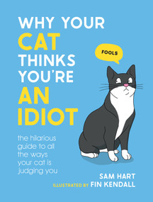 Why Your Cat Thinks You're an Idiot (The Hilarious Guide to All the Ways Your Cat is Judging You) by Sam Hart, 9781800079304