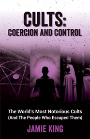 Cults: Coercion and Control (The World's Most Notorious Cults (And the People Who Escaped Them)) by Jamie King, 9781837992805