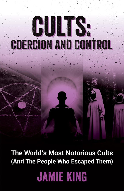 Cults: Coercion and Control (The World's Most Notorious Cults (And the People Who Escaped Them)) by Jamie King, 9781837992805