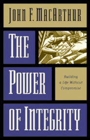 The Power of Integrity (Building a Life Without Compromise) by John MacArthur, 9780891079422