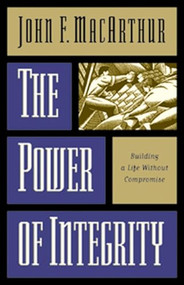 The Power of Integrity (Building a Life Without Compromise) by John MacArthur, 9780891079422