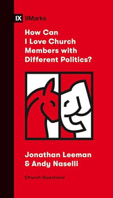 How Can I Love Church Members with Different Politics? by Jonathan Leeman, Andrew David Naselli, 9781433571794