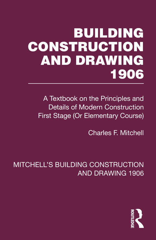 Building Construction and Drawing 1906 (A Textbook on the Principles and Details of Modern Construction First Stage (Or Elementary Course)) by Charles F. Mitchell, Stephen J. Scaysbrook, 9781032199207
