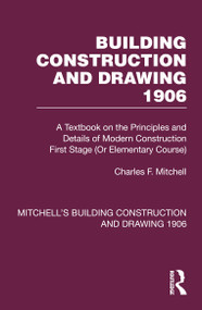Building Construction and Drawing 1906 (A Textbook on the Principles and Details of Modern Construction First Stage (Or Elementary Course)) by Charles F. Mitchell, Stephen J. Scaysbrook, 9781032199207