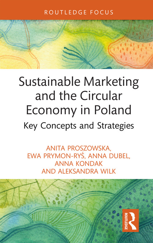 Sustainable Marketing and the Circular Economy in Poland (Key Concepts and Strategies) by Anita Proszowska, Ewa Prymon-Ryś, Anna Dubel, Anna Kondak, Aleksandra Wilk, 9781032528311