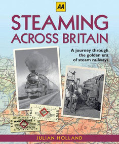 Steaming Across Britain (A Nostalgic Journey Through the Golden Years of Steam Railways) by Julian Holland, 9780749570774