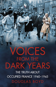 Voices from the Dark Years (The Truth About Occupied France 1940-1945) by Douglas Boyd, 9780750961790