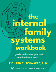 The Internal Family Systems Workbook (A Guide to Discover Your Self and Heal Your Parts) by Richard C. Schwartz, PhD, 9781649633118