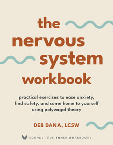 The Nervous System Workbook (Practical Exercises to Ease Anxiety, Find Safety, and Come Home to Yourself Using Polyvagal Theory) by Deb Dana, LCSW, 9781649631923