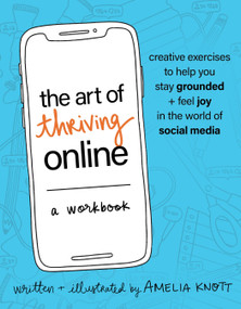 The Art of Thriving Online: A Workbook (Creative Exercises to Help You Stay Grounded and Feel Joy in the World of Social Media) by Amelia Knott, RP, RCAT, 9781649632739