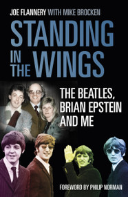 Standing in the Wings (The Beatles, Brian Epstein and Me) by Joe Flannery, Mike Brocken, Philip Norman, 9780750987608