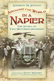 Around the World in a Napier (The Story of Two Motoring Pioneers) by Andrew M. Jepson, Geoff McGarry, 9780752497730