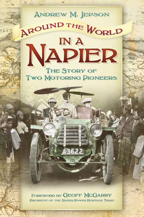 Around the World in a Napier (The Story of Two Motoring Pioneers) by Andrew M. Jepson, Geoff McGarry, 9780752497730