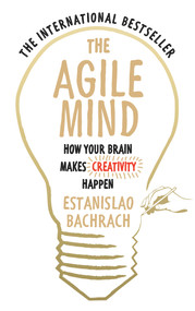 The Agile Mind (How Your Brain Makes Creativity Happen) by Estanislao Bachrach, 9780753556863