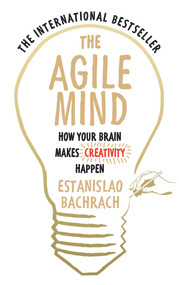 The Agile Mind (How Your Brain Makes Creativity Happen) by Estanislao Bachrach, 9780753556863