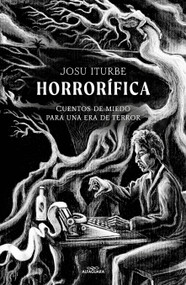 Horrorífica: Cuentos de miedo para una era de terror / Horrific. Scary Stories for an Era of Terror (Spanish Edition) by Josu Iturbe, 9786073840811