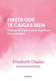 Hasta que te caigas bien: Trabaja en ti para estar orgullosa de quien eres / Until You Like Yourself (Spanish Edition) by Elizabeth Clapés, 9786073841313