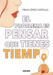 El problema es pensar que tienes tiempo / The Problem is Thinking You Have Time (Spanish Edition) by Fran López Castillo, 9788427240445