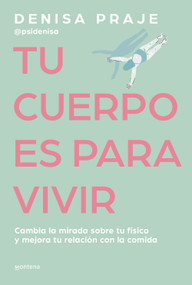 Tu cuerpo es para vivir: Cambia la mirada sobre tu físico y mejora tu relación con la comida / Your Body is for Living (Spanish Edition) by Denisa Praje, 9788419421470