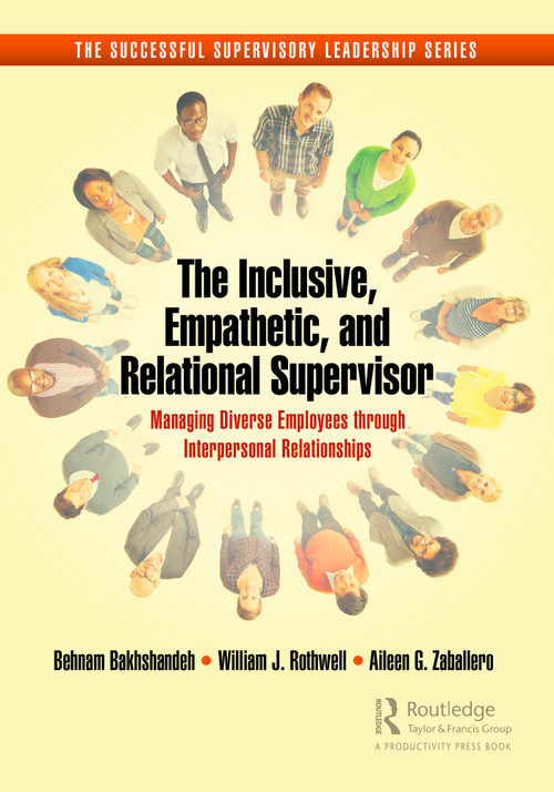The Inclusive, Empathetic, and Relational Supervisor (Managing Diverse Employees through Interpersonal Relationships) by Behnam Bakhshandeh, William J. Rothwell, Aileen G. Zaballero, 9781032537689