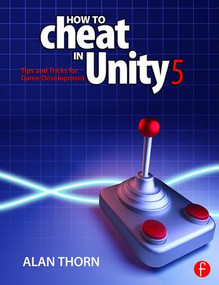 How to Cheat in Unity 5 (Tips and Tricks for Game Development) by Alan Thorn, 9781138802940