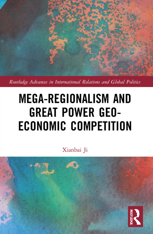 Mega-regionalism and Great Power Geo-economic Competition by Xianbai Ji, 9781032010854