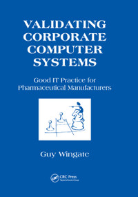 Validating Corporate Computer Systems (Good IT Practice for Pharmaceutical Manufacturers) by Guy Wingate, 9780367398569