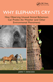 Why Elephants Cry (How Observing Unusual Animal Behaviours Can Predict the Weather (and Other Environmental Phenomena)) by John T. Hancock, 9781032381763