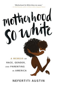 Motherhood So White (A Memoir of Race, Gender, and Parenting in America) - 9781464227264 by Nefertiti Austin, 9781464227264