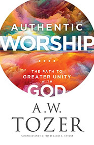 Authentic Worship (The Path to Greater Unity with God) by A.W. Tozer, James L. Snyder, 9780764240287