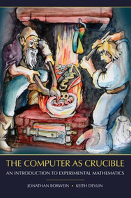 The Computer as Crucible (An Introduction to Experimental Mathematics) by Jonathan Borwein, Keith Devlin, 9781568813431
