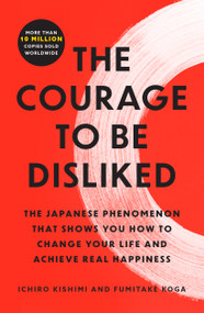 The Courage to Be Disliked (The Japanese Phenomenon That Shows You How to Change Your Life and Achieve Real Happiness) - 9781668065969 by Ichiro Kishimi, Fumitake Koga, 9781668065969