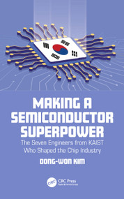 Making a Semiconductor Superpower (The Seven Engineers from KAIST Who Shaped the Chip Industry) by Dong-Won Kim, 9781032402925