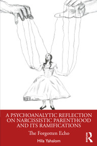 A Psychoanalytic Reflection on Narcissistic Parenthood and its Ramifications (The Forgotten Echo) by Hila Yahalom, 9781032625379