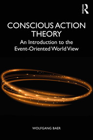 Conscious Action Theory (An Introduction to the Event-Oriented World View) by Wolfgang Baer, 9781138667471