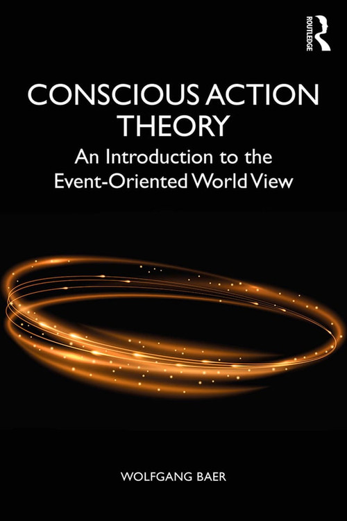 Conscious Action Theory (An Introduction to the Event-Oriented World View) by Wolfgang Baer, 9781138667471