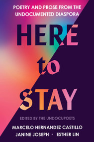 Here to Stay (Poetry and Prose from the Undocumented Diaspora) by Marcelo Hernandez Castillo, Janine Joseph, Esther Lin, 9780063224346
