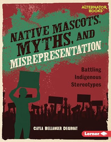 Native Mascots, Myths, and Misrepresentation (Battling Indigenous Stereotypes) by Cayla Bellanger DeGroat, 9798765625552
