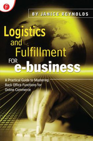 Logistics and Fulfillment for e-business (A Practical Guide to Mastering Back Office Functions for Online Commerce) by Janice Reynolds, 9781578200740