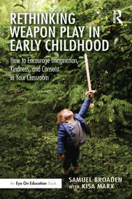 Rethinking Weapon Play in Early Childhood (How to Encourage Imagination, Kindness, and Consent in Your Classroom) by Samuel Broaden, Kisa Marx, 9781032649122
