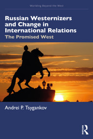 Russian Westernizers and Change in International Relations (The Promised West) by Andrei P. Tsygankov, 9781032729886