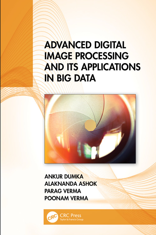 Advanced Digital Image Processing and Its Applications in Big Data by Ankur Dumka, Alaknanda Ashok, Parag Verma, Poonam Verma, 9780367637750
