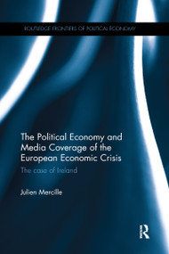 The Political Economy and Media Coverage of the European Economic Crisis (The case of Ireland) by Julien Mercille, 9781138686519